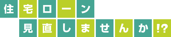 住宅ローン見直しませんか!?